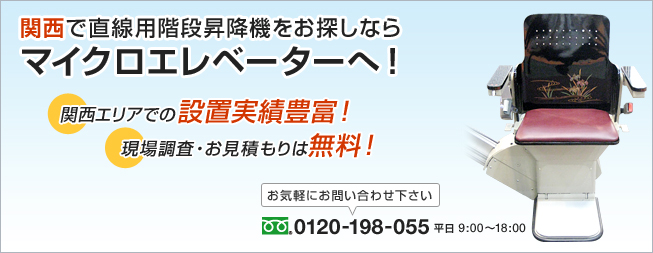 関西で直線用階段昇降機をお探しならマイクロエレベーターへ！関西エリアでの設置実績豊富！現場調査・お見積もりは無料！お気軽にお問い合わせ下さい。0120-198-055　平日9:00～18:00