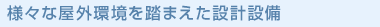 様々な屋外環境を踏まえた設計設備