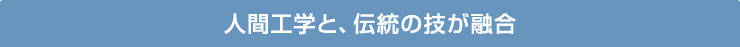人間工学と、伝統の技が融合
