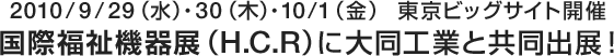 2010/9/29（水）・30（木）・10/1（金）東京ビッグサイト開催国際福祉機器展（H.C.R）に大同工業と共同出展！