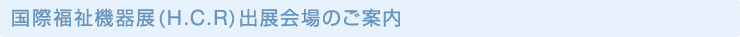 国際福祉機器展(H.C.R)　出展会場のご案内
